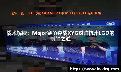 战术解读：Major赛争夺战XYG对阵杭州LGD的制胜之道