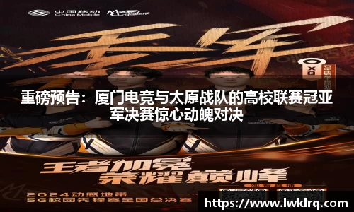 重磅预告：厦门电竞与太原战队的高校联赛冠亚军决赛惊心动魄对决